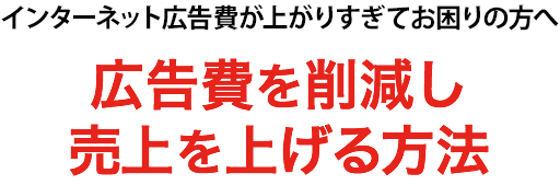 インターネット広告が上がりすぎてお困りの方へ 売上を下げずに広告費を半分にする方法