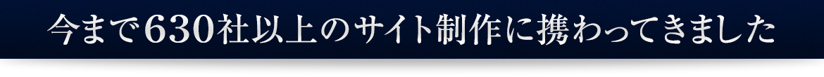 今まで630社以上のサイト制作に携わってきました。